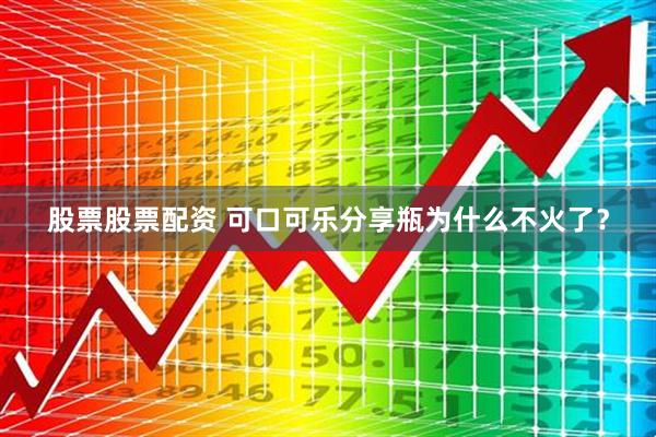 股票股票配资 可口可乐分享瓶为什么不火了？