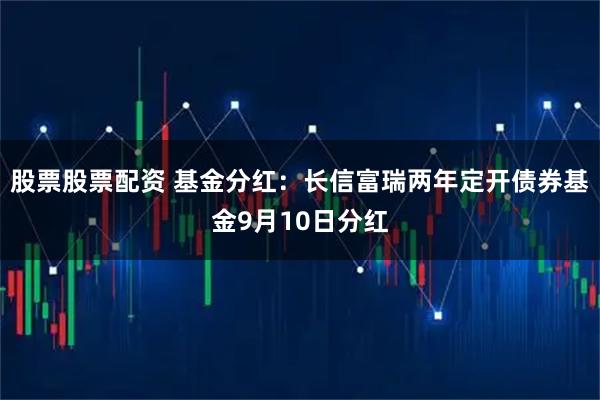 股票股票配资 基金分红：长信富瑞两年定开债券基金9月10日分红