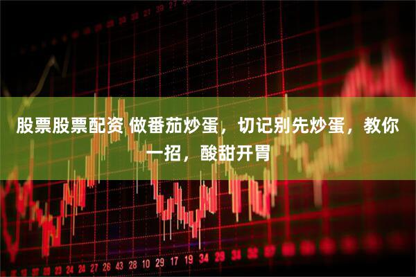 股票股票配资 做番茄炒蛋，切记别先炒蛋，教你一招，酸甜开胃