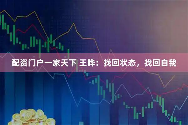 配资门户一家天下 王晔：找回状态，找回自我