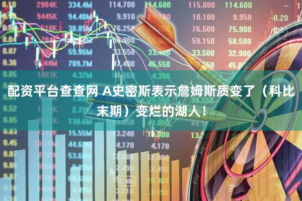 配资平台查查网 A史密斯表示詹姆斯质变了（科比末期）变烂的湖人！